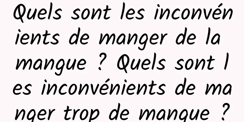 Quels sont les inconvénients de manger de la mangue ? Quels sont les inconvénients de manger trop de mangue ?