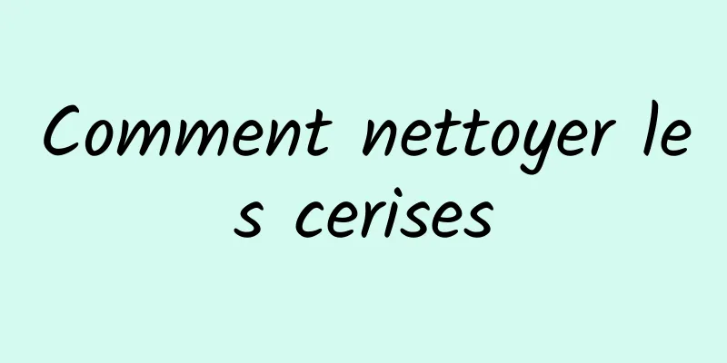 Comment nettoyer les cerises