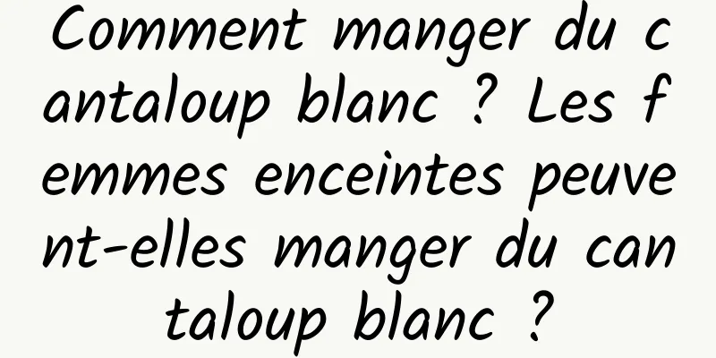 Comment manger du cantaloup blanc ? Les femmes enceintes peuvent-elles manger du cantaloup blanc ?