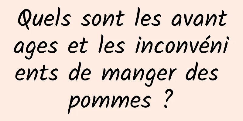 Quels sont les avantages et les inconvénients de manger des pommes ?