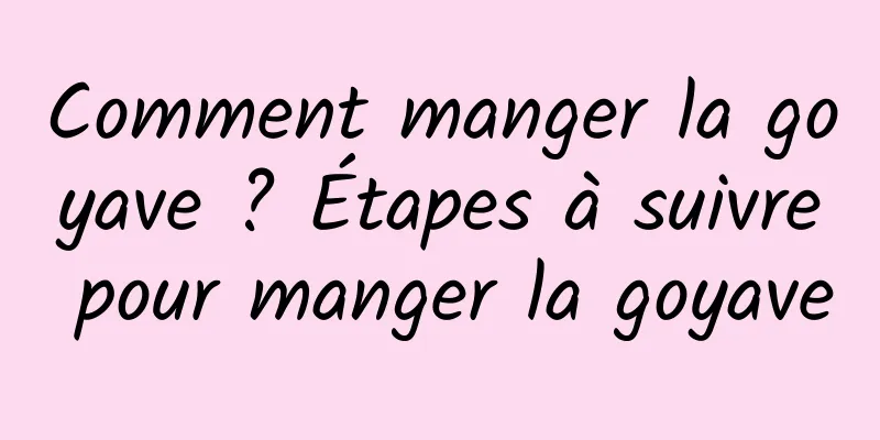 Comment manger la goyave ? Étapes à suivre pour manger la goyave