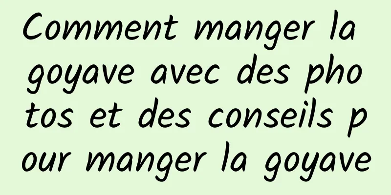 Comment manger la goyave avec des photos et des conseils pour manger la goyave