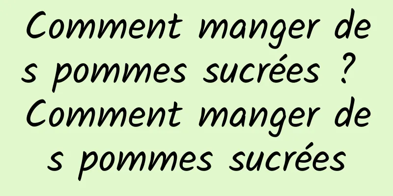 Comment manger des pommes sucrées ? Comment manger des pommes sucrées