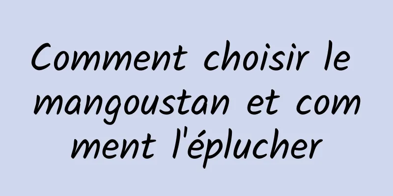 Comment choisir le mangoustan et comment l'éplucher