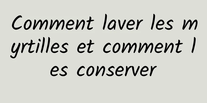 Comment laver les myrtilles et comment les conserver