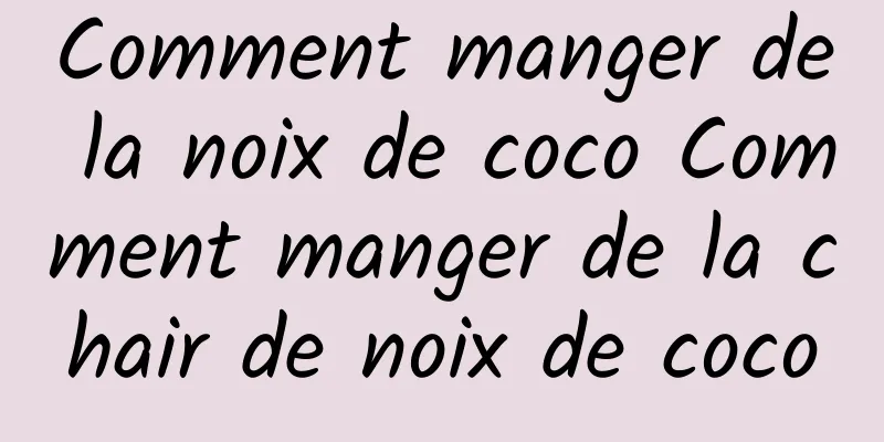 Comment manger de la noix de coco Comment manger de la chair de noix de coco