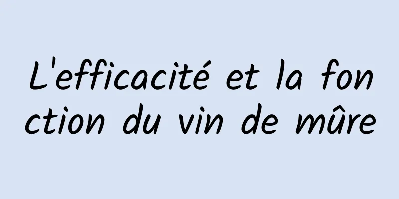 L'efficacité et la fonction du vin de mûre