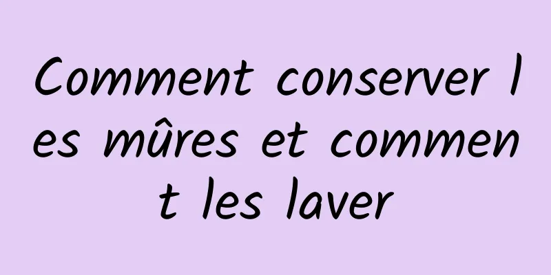 Comment conserver les mûres et comment les laver