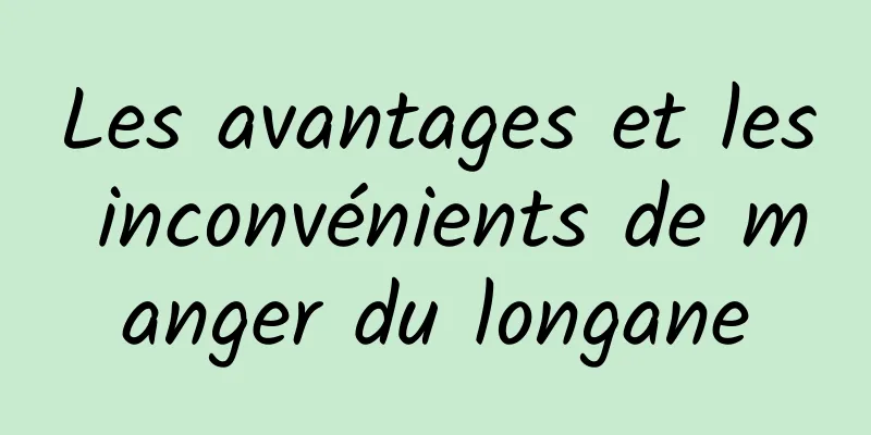 Les avantages et les inconvénients de manger du longane