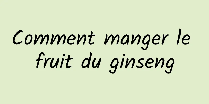 Comment manger le fruit du ginseng