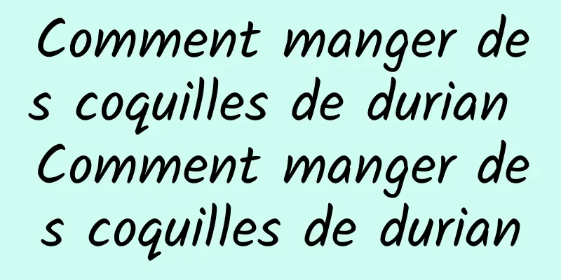 Comment manger des coquilles de durian Comment manger des coquilles de durian