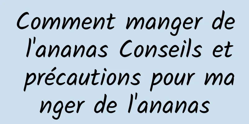 Comment manger de l'ananas Conseils et précautions pour manger de l'ananas