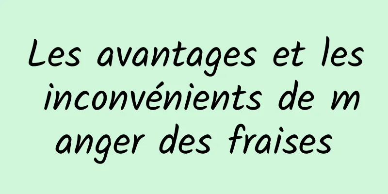 Les avantages et les inconvénients de manger des fraises