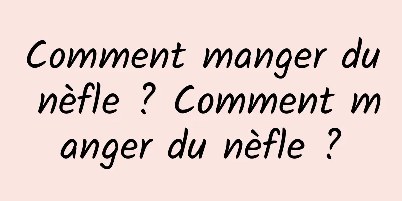 Comment manger du nèfle ? Comment manger du nèfle ?