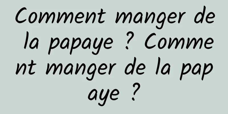 Comment manger de la papaye ? Comment manger de la papaye ?