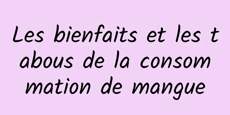 Les bienfaits et les tabous de la consommation de mangue