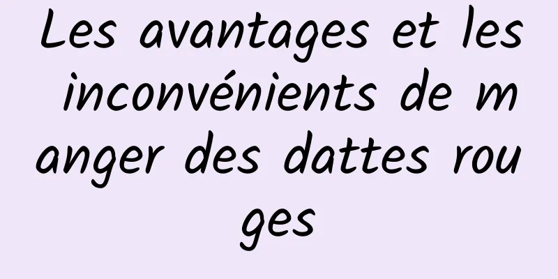 Les avantages et les inconvénients de manger des dattes rouges