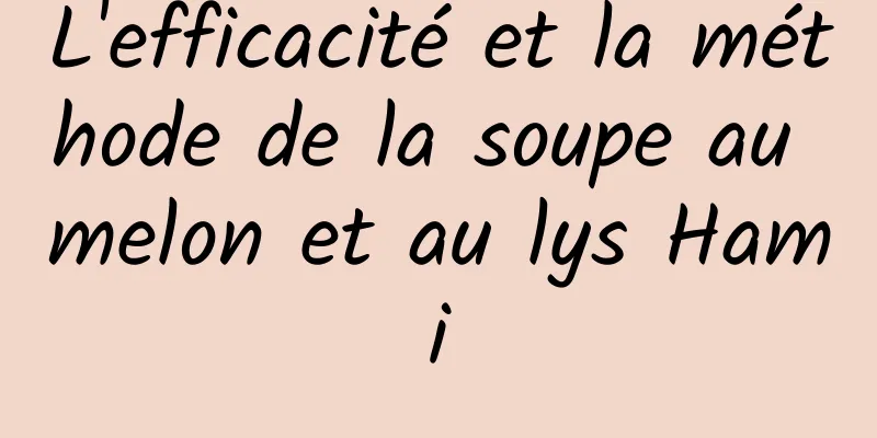 L'efficacité et la méthode de la soupe au melon et au lys Hami