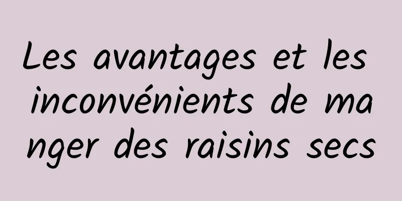 Les avantages et les inconvénients de manger des raisins secs