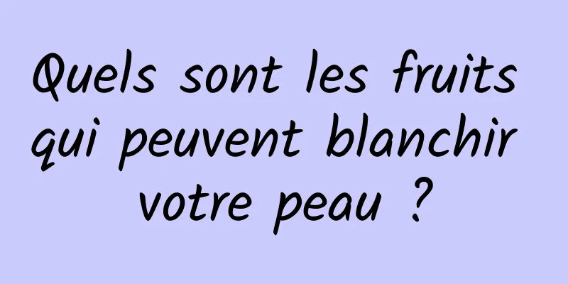 Quels sont les fruits qui peuvent blanchir votre peau ?