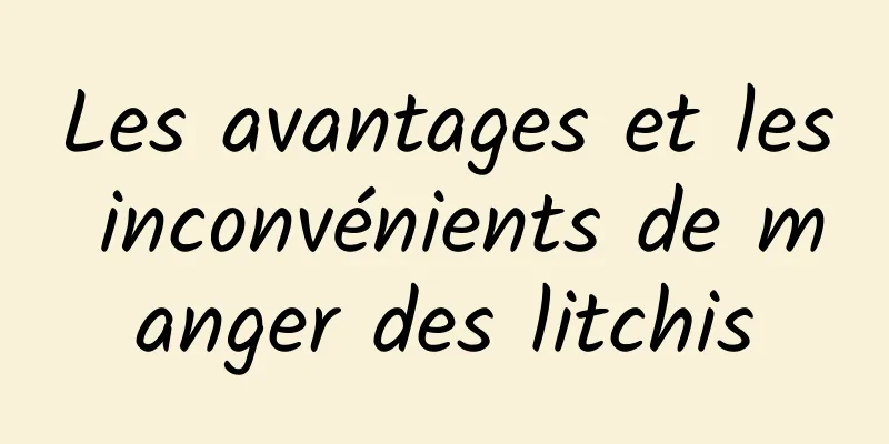 Les avantages et les inconvénients de manger des litchis