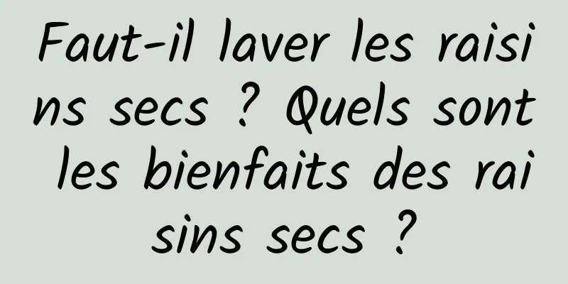 Faut-il laver les raisins secs ? Quels sont les bienfaits des raisins secs ?