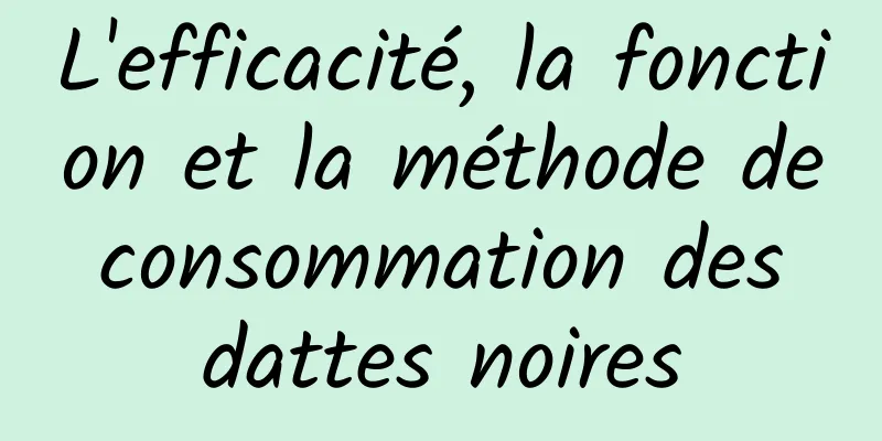 L'efficacité, la fonction et la méthode de consommation des dattes noires