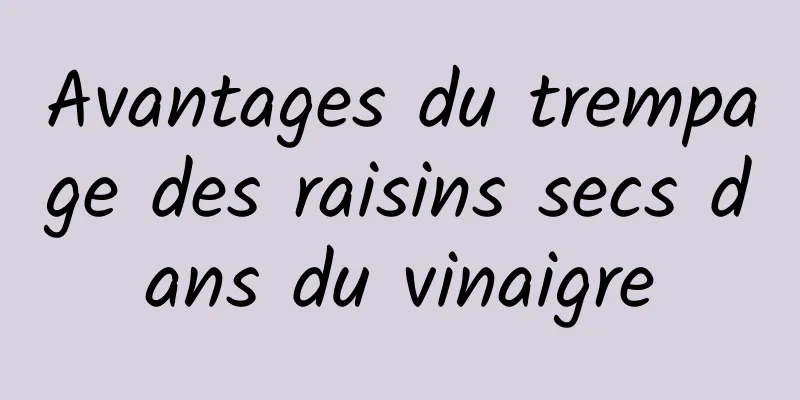 Avantages du trempage des raisins secs dans du vinaigre