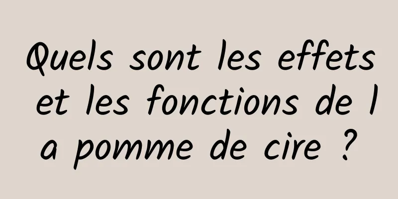 Quels sont les effets et les fonctions de la pomme de cire ?