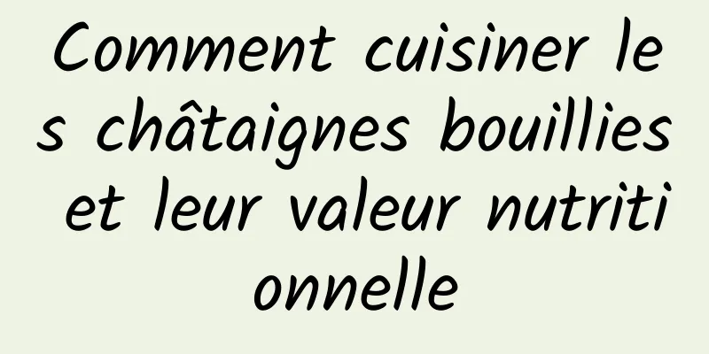 Comment cuisiner les châtaignes bouillies et leur valeur nutritionnelle