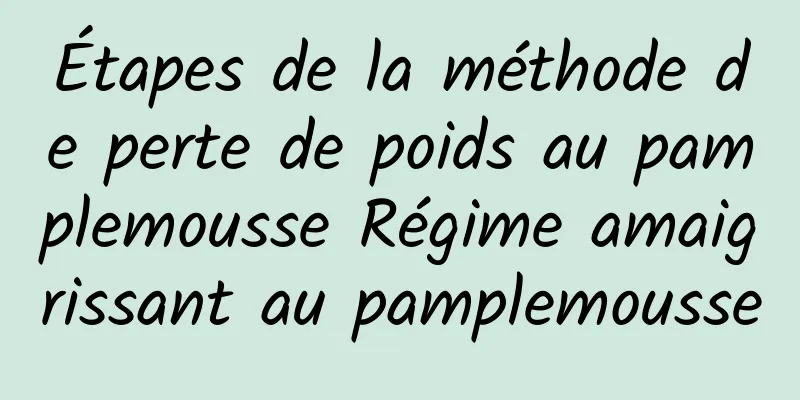 Étapes de la méthode de perte de poids au pamplemousse Régime amaigrissant au pamplemousse