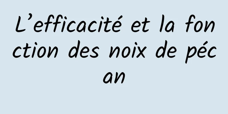 L’efficacité et la fonction des noix de pécan