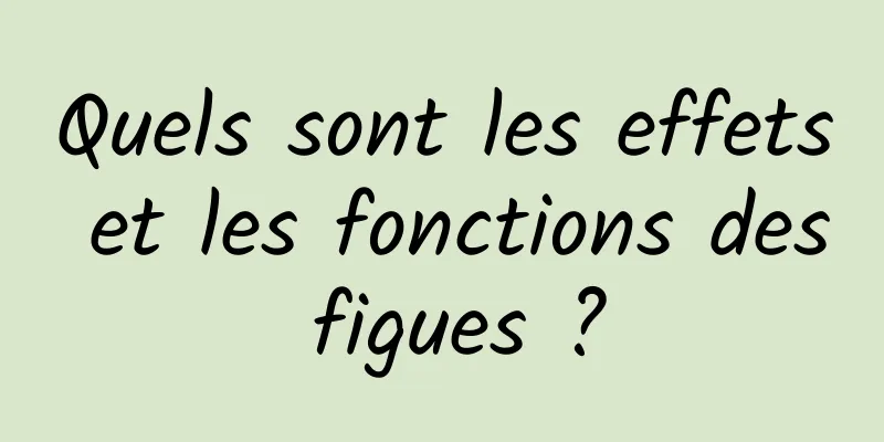 Quels sont les effets et les fonctions des figues ?