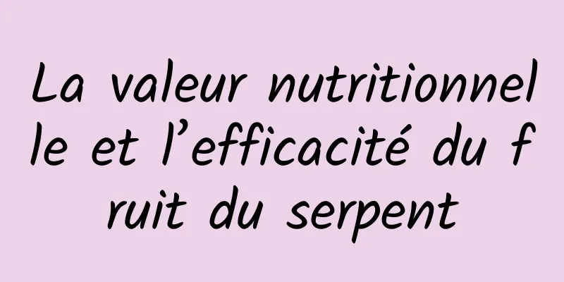 La valeur nutritionnelle et l’efficacité du fruit du serpent