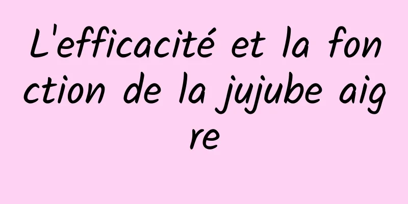 L'efficacité et la fonction de la jujube aigre