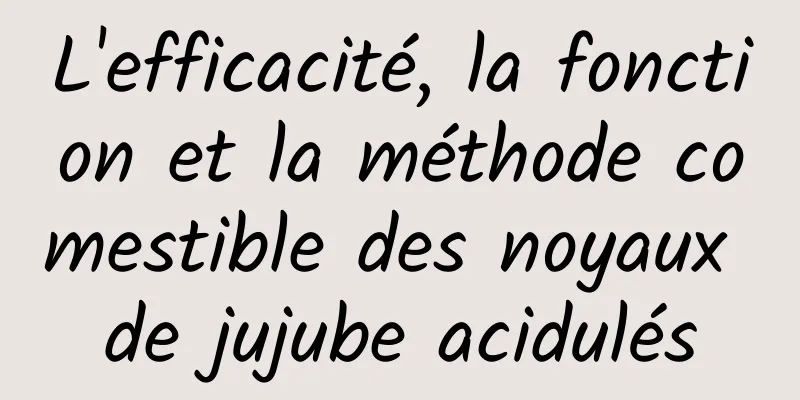 L'efficacité, la fonction et la méthode comestible des noyaux de jujube acidulés