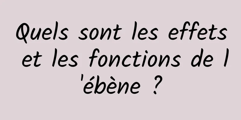 Quels sont les effets et les fonctions de l'ébène ?