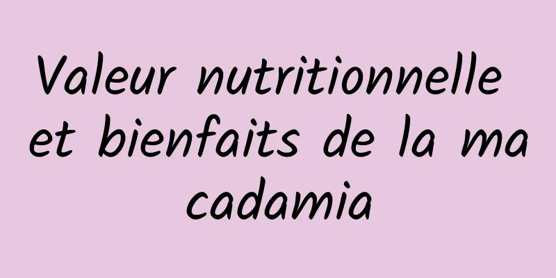 Valeur nutritionnelle et bienfaits de la macadamia