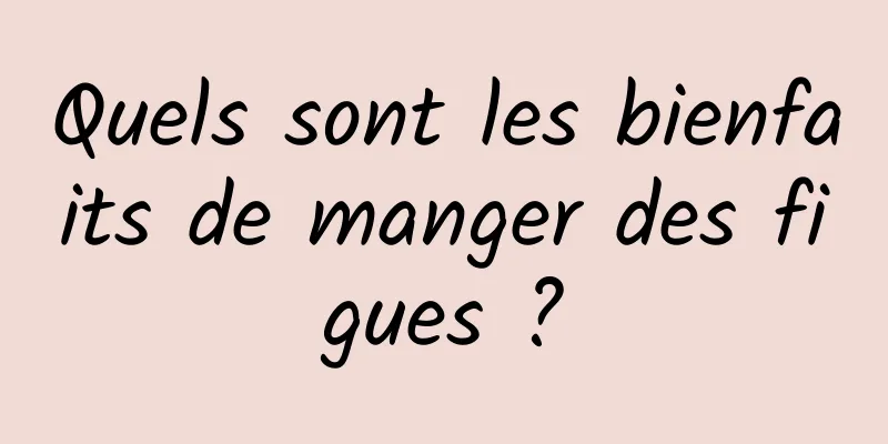 Quels sont les bienfaits de manger des figues ?