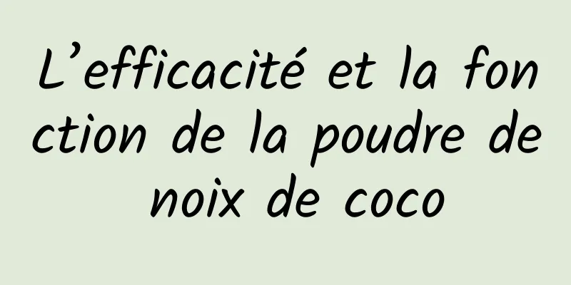 L’efficacité et la fonction de la poudre de noix de coco