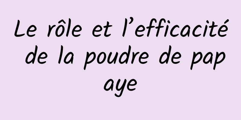 Le rôle et l’efficacité de la poudre de papaye