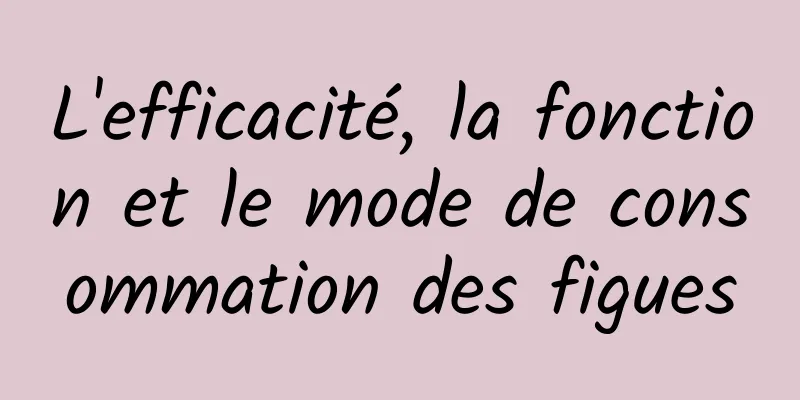 L'efficacité, la fonction et le mode de consommation des figues