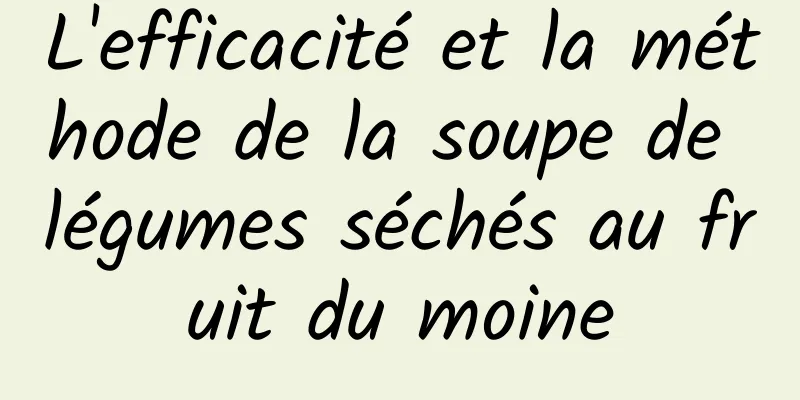 L'efficacité et la méthode de la soupe de légumes séchés au fruit du moine