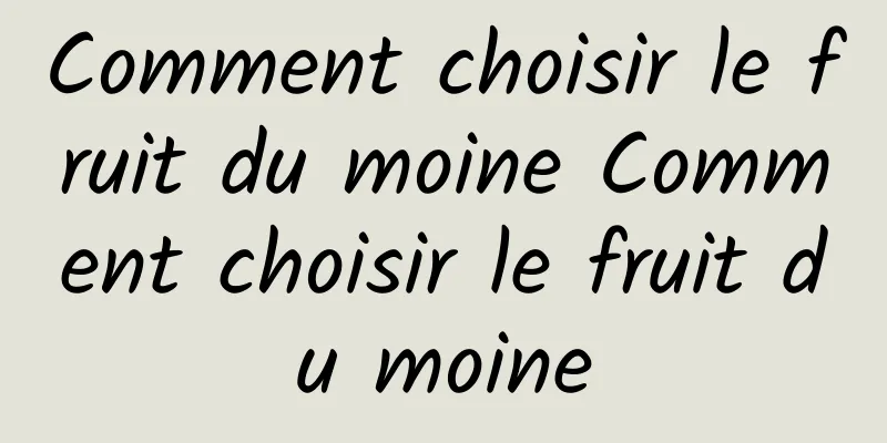 Comment choisir le fruit du moine Comment choisir le fruit du moine