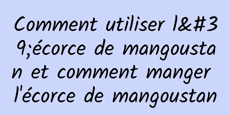 Comment utiliser l'écorce de mangoustan et comment manger l'écorce de mangoustan