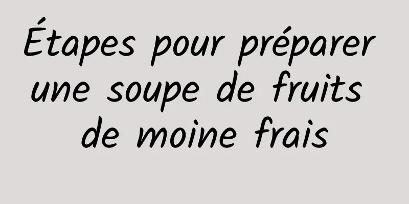 Étapes pour préparer une soupe de fruits de moine frais