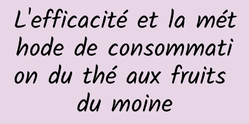 L'efficacité et la méthode de consommation du thé aux fruits du moine