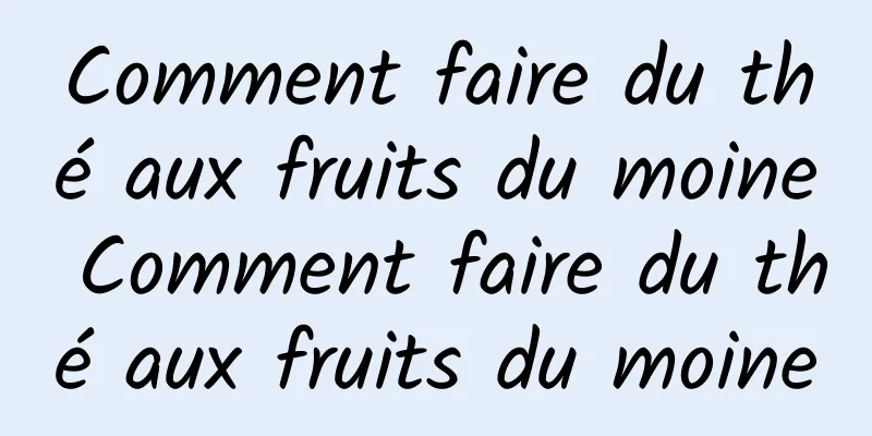 Comment faire du thé aux fruits du moine Comment faire du thé aux fruits du moine