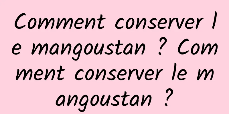 Comment conserver le mangoustan ? Comment conserver le mangoustan ?