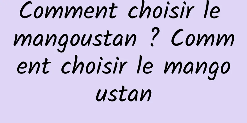 Comment choisir le mangoustan ? Comment choisir le mangoustan